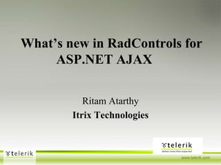 What’s new in RadControls for             	    ASP.NET AJAX RitamAtarthy Itrix Technologies 