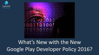 What’s New with the New
Google Play Developer Policy 2016?
 