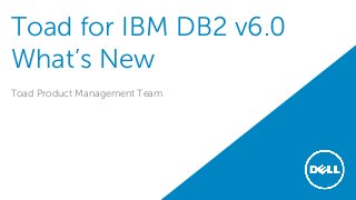 Toad for IBM DB2 v6.0
What’s New
Toad Product Management Team
 
