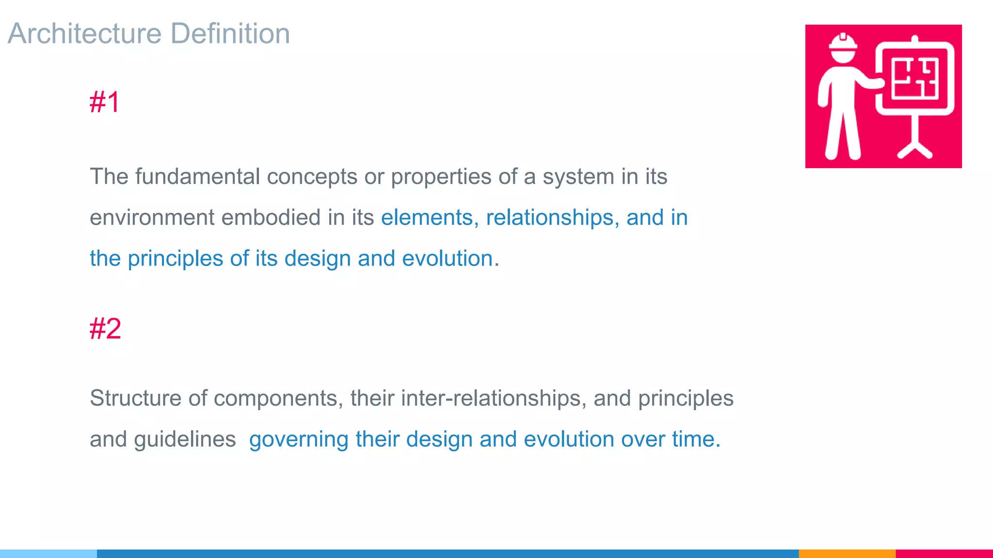 Architecture Definition
#2
Structure of components, their inter-relationships, and principles
and guidelines governing their design and evolution over time.
#1
The fundamental concepts or properties of a system in its
environment embodied in its elements, relationships, and in
the principles of its design and evolution.
 