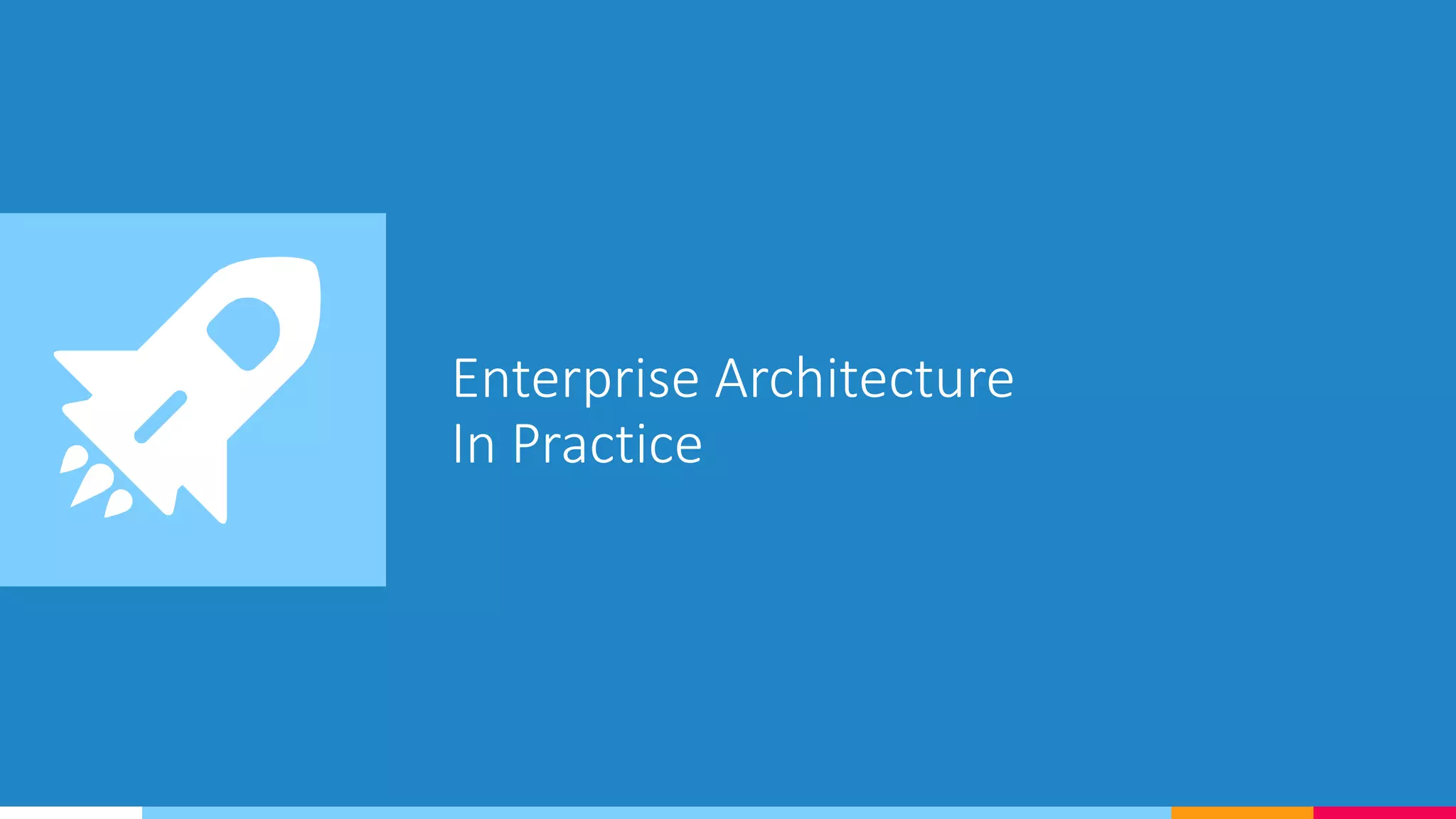 Enterprise Architecture
In Practice
 