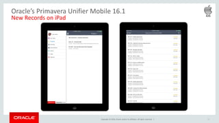 Copyright © 2016, Oracle and/or its affiliates. All rights reserved. | 14
Oracle’s Primavera Unifier Mobile 16.1
New Records on iPad
 
