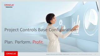 Copyright © 2016, Oracle and/or its affiliates. All rights reserved. |
Project Controls Base Configuration
Oracle Confidential – Internal/Restricted/Highly Restricted 24
 