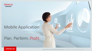 Copyright © 2016, Oracle and/or its affiliates. All rights reserved. |
Mobile Application
Oracle Confidential – Internal/Restricted/Highly Restricted 5
 