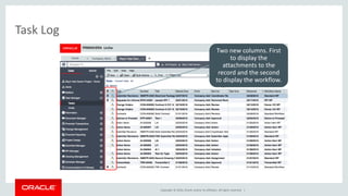 Copyright © 2016, Oracle and/or its affiliates. All rights reserved. |
Task Log
Two new columns. First
to display the
attachments to the
record and the second
to display the workflow.
 