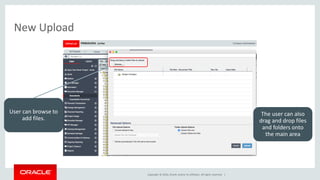 Copyright © 2016, Oracle and/or its affiliates. All rights reserved. |
New Upload
User can browse to
add files.
The user can also
drag and drop files
and folders onto
the main area
 