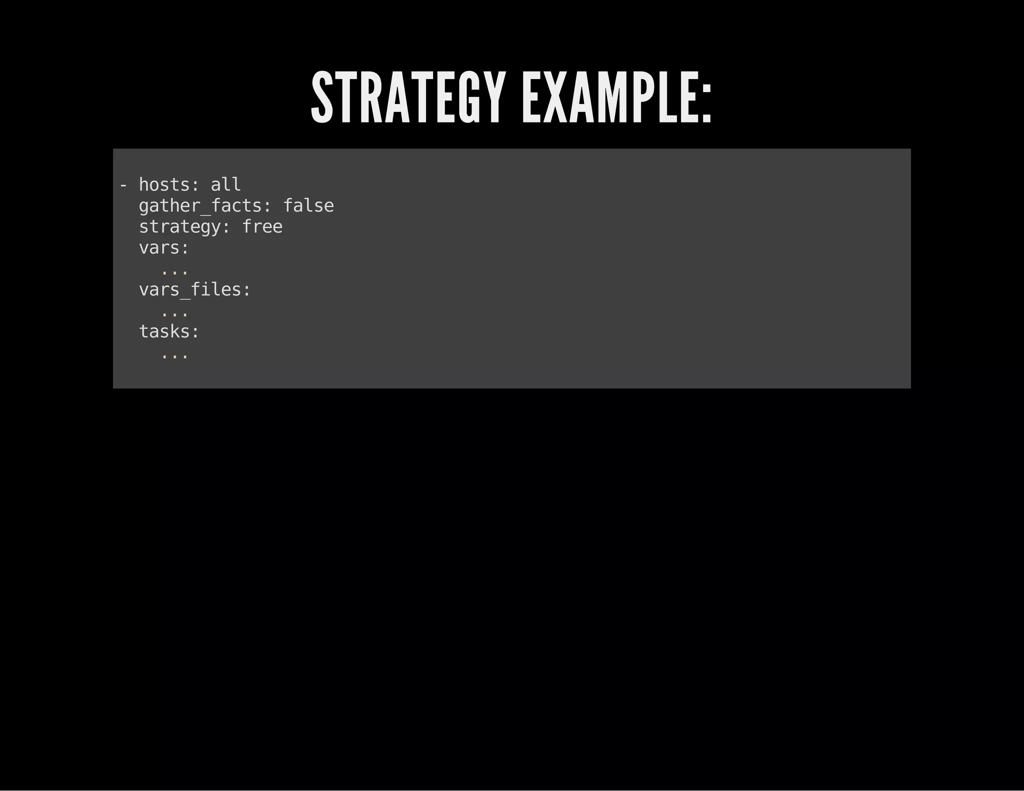 STRATEGY EXAMPLE:
-hosts:all
gather_facts:false
strategy:free
vars:
...
vars_files:
...
tasks:
...
 