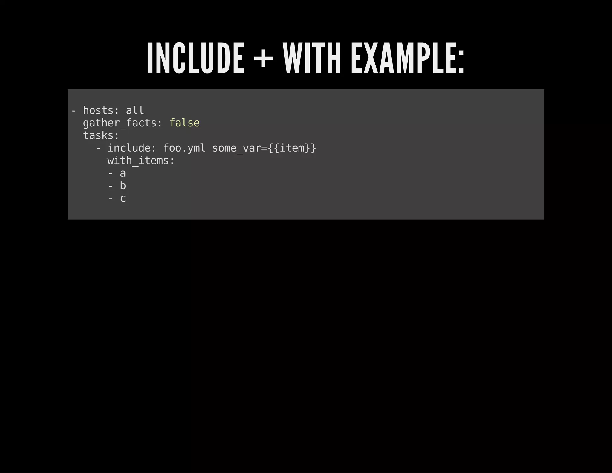 INCLUDE + WITH EXAMPLE:
-hosts:all
gather_facts:false
tasks:
-include:foo.ymlsome_var={{item}}
with_items:
-a
-b
-c
 