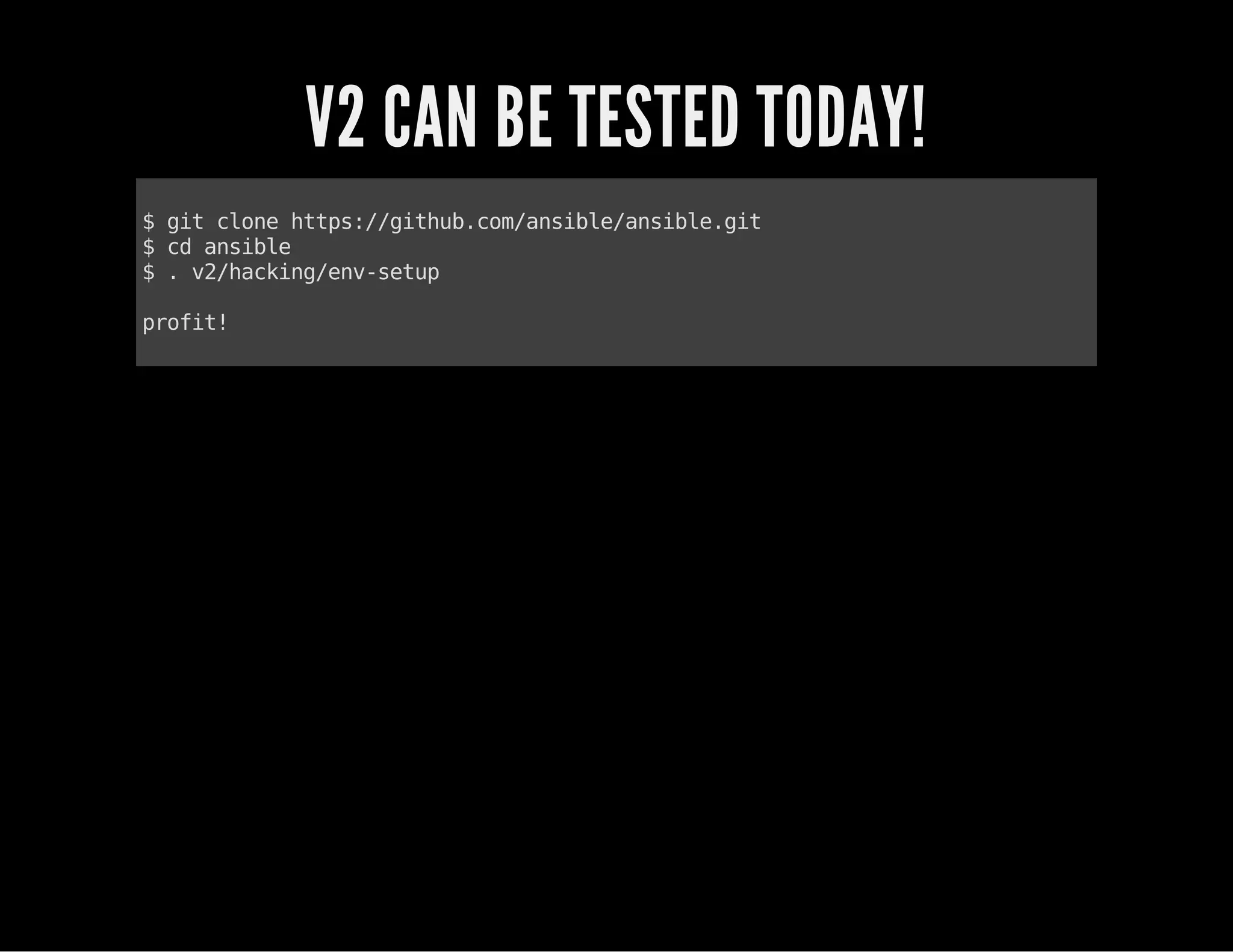 V2 CAN BE TESTED TODAY!
$gitclonehttps://github.com/ansible/ansible.git
$cdansible
$.v2/hacking/env-setup
profit!
 