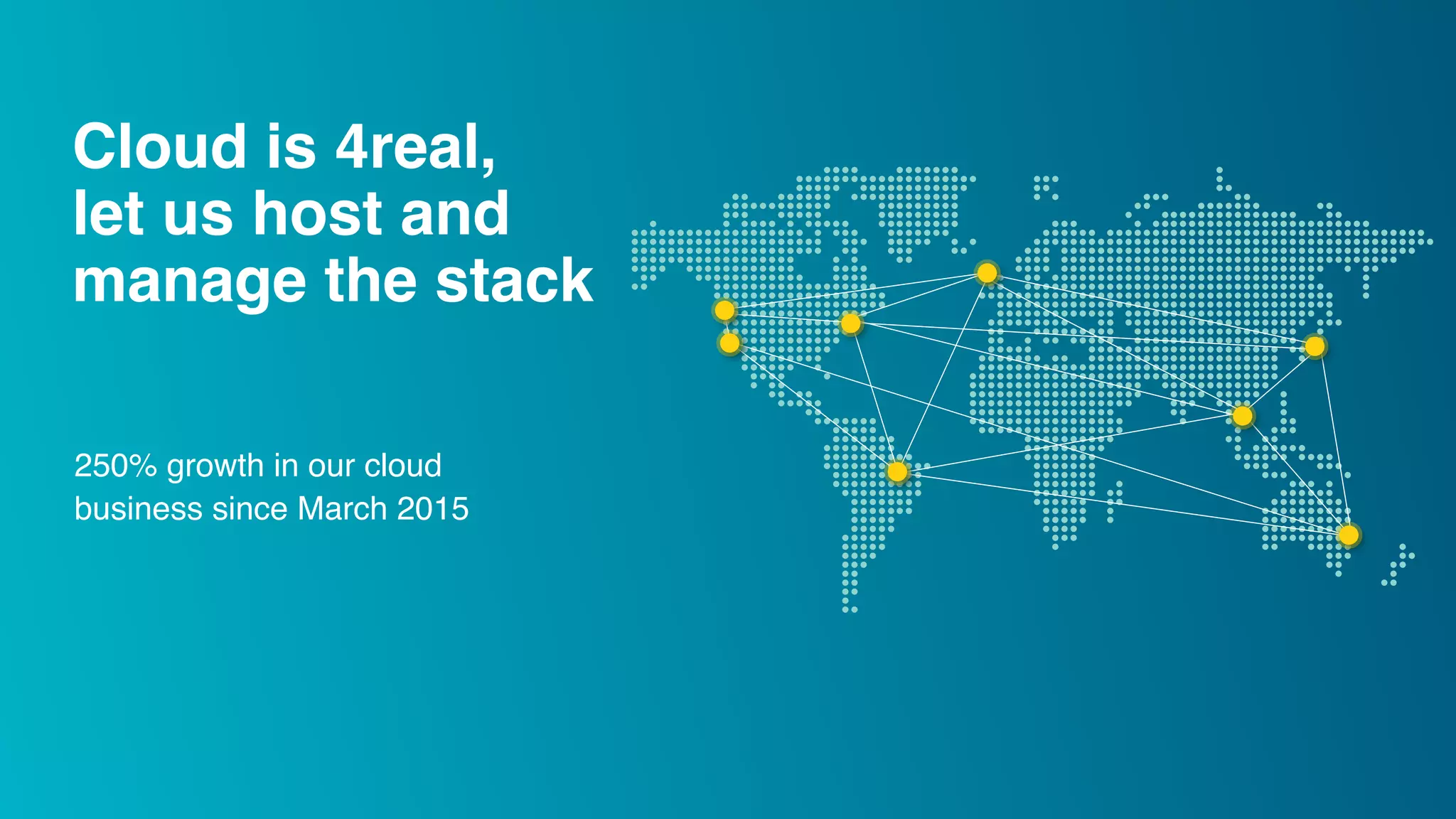 Cloud is 4real, let us host and manage the stack 250% growth in our cloud business since March 2015 