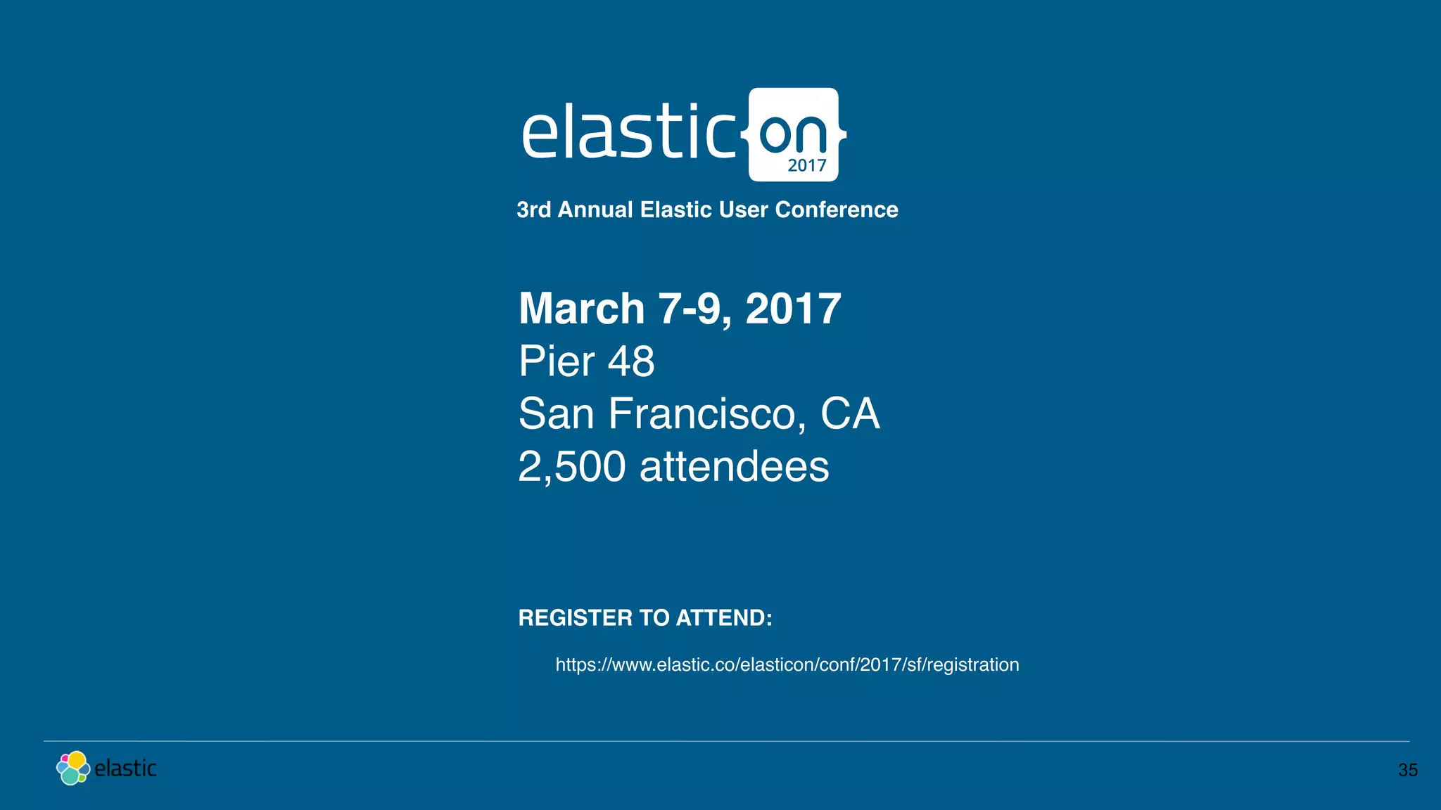 35 March 7-9, 2017 Pier 48 San Francisco, CA 2,500 attendees 3rd Annual Elastic User Conference REGISTER TO ATTEND: https://www.elastic.co/elasticon/conf/2017/sf/registration 