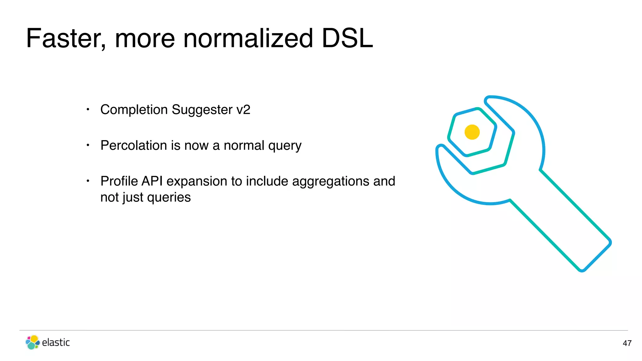 Faster, more normalized DSL 47 • Completion Suggester v2 • Percolation is now a normal query • Proﬁle API expansion to include aggregations and not just queries 