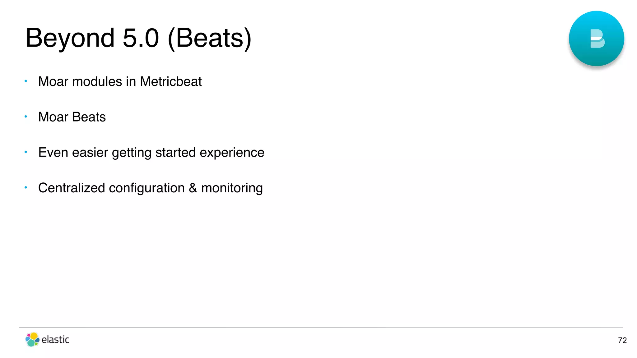 Beyond 5.0 (Beats) 72 • Moar modules in Metricbeat • Moar Beats • Even easier getting started experience • Centralized conﬁguration & monitoring 