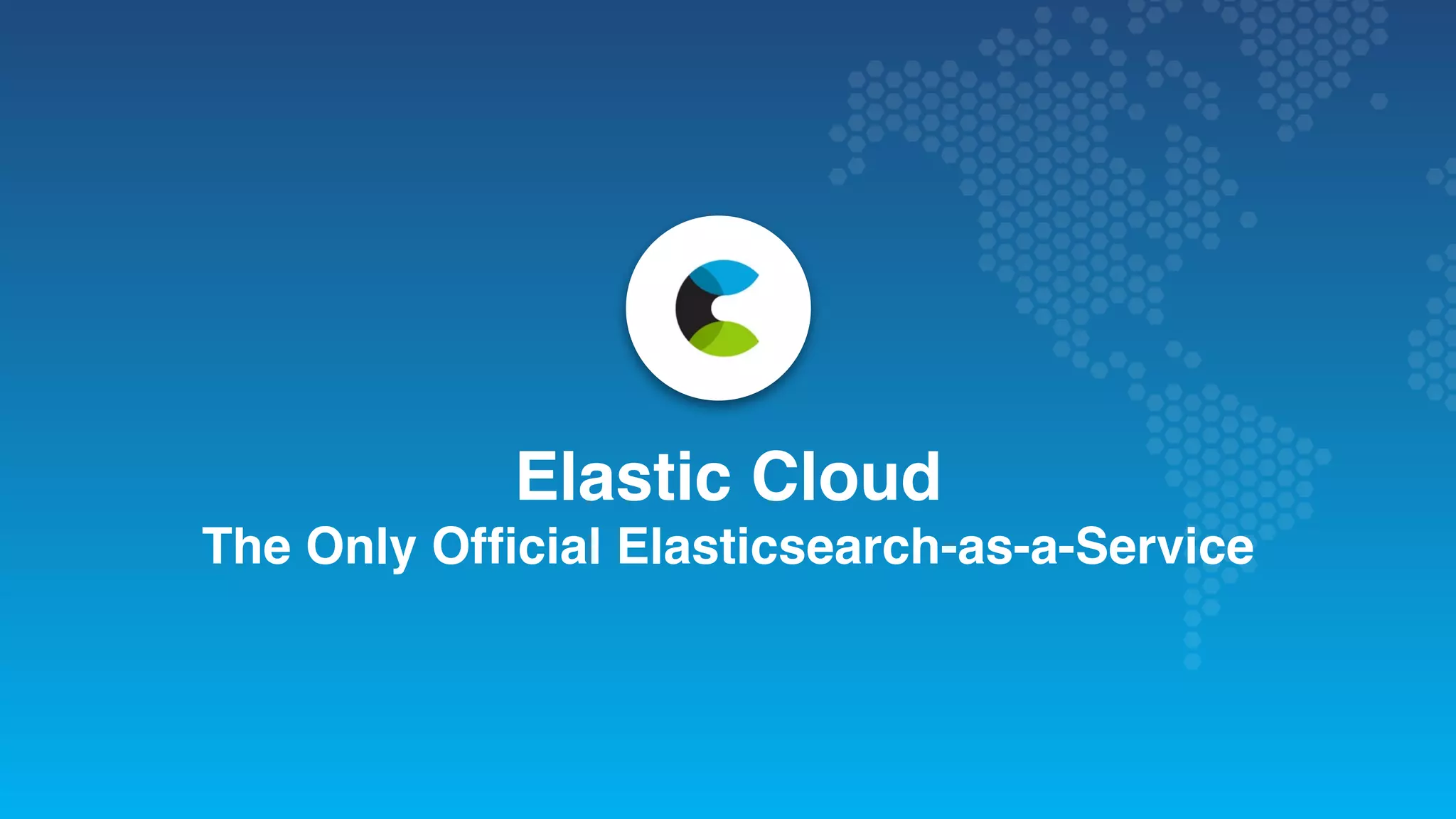 Elastic Cloud The Only Ofﬁcial Elasticsearch-as-a-Service 