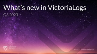 © 2023 VictoriaMetrics
What’s new in VictoriaLogs
Q3 2023
 
