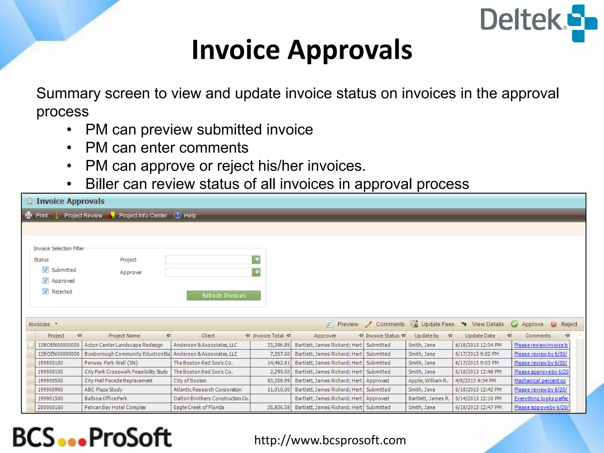 Invoice Approvals
Summary screen to view and update invoice status on invoices in the approval
process
• PM can preview submitted invoice
• PM can enter comments
• PM can approve or reject his/her invoices.
• Biller can review status of all invoices in approval process

http://www.bcsprosoft.com

 