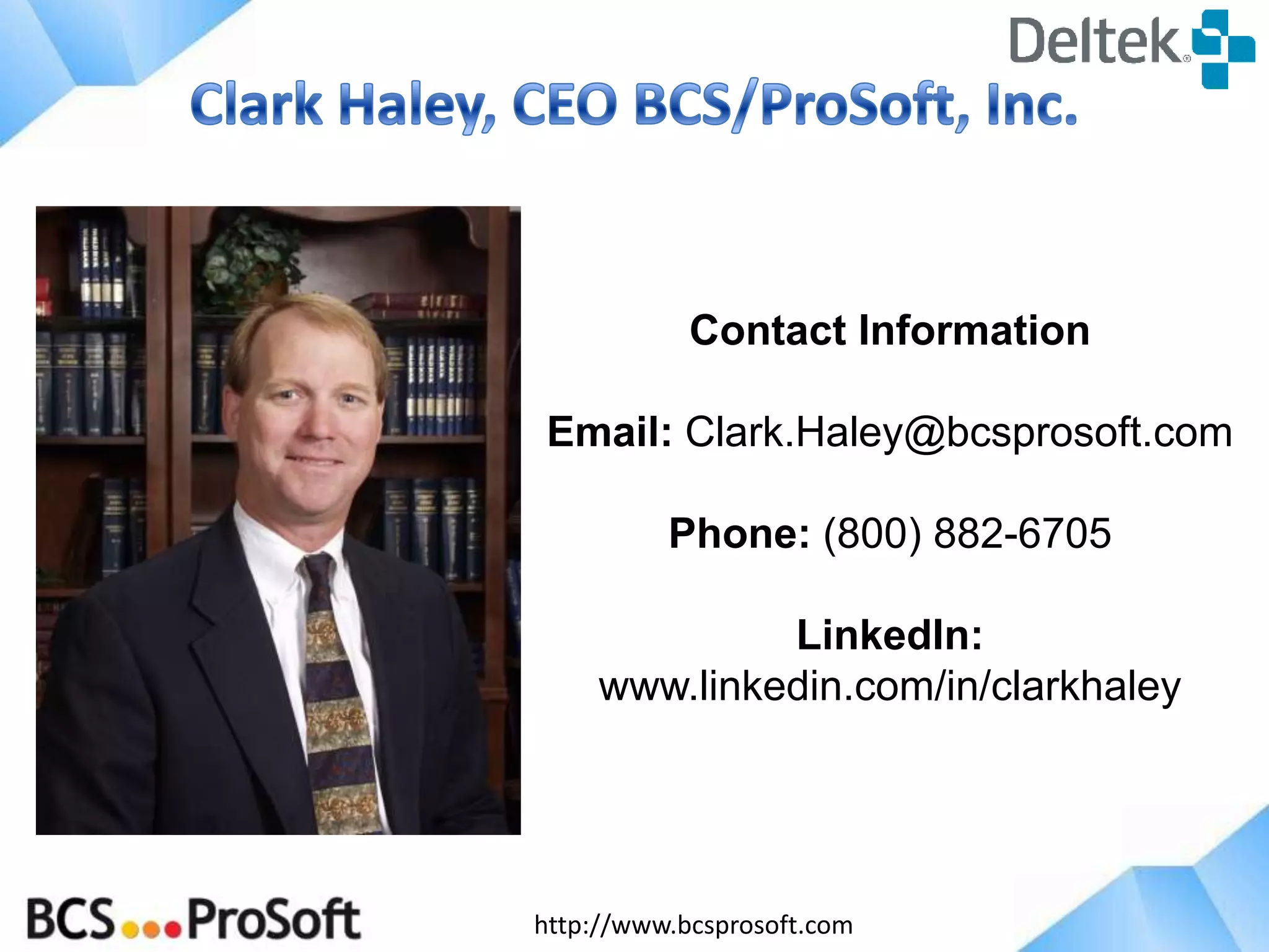 Contact Information

Email: Clark.Haley@bcsprosoft.com
Phone: (800) 882-6705
LinkedIn:
www.linkedin.com/in/clarkhaley

http://www.bcsprosoft.com

 
