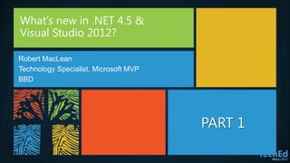 What’s new in .NET 4.5 &
Visual Studio 2012?

Robert MacLean
Technology Specialist, Microsoft MVP
BBD




                                       PART 1
 