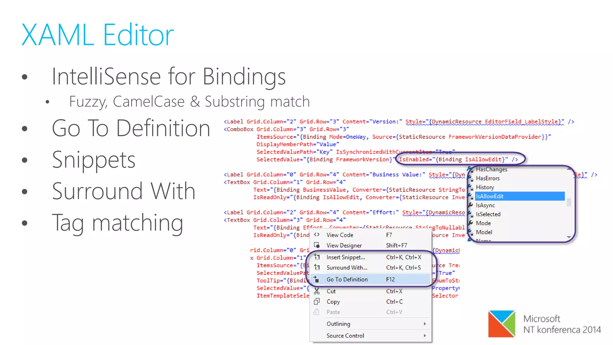 XAML Editor
• IntelliSense for Bindings
• Fuzzy, CamelCase & Substring match
• Go To Definition
• Snippets
• Surround With
• Tag matching
 