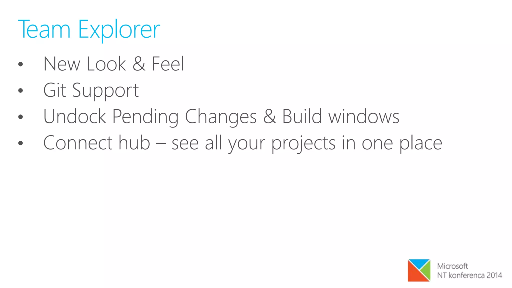 Team Explorer
• New Look & Feel
• Git Support
• Undock Pending Changes & Build windows
• Connect hub – see all your projects in one place
 