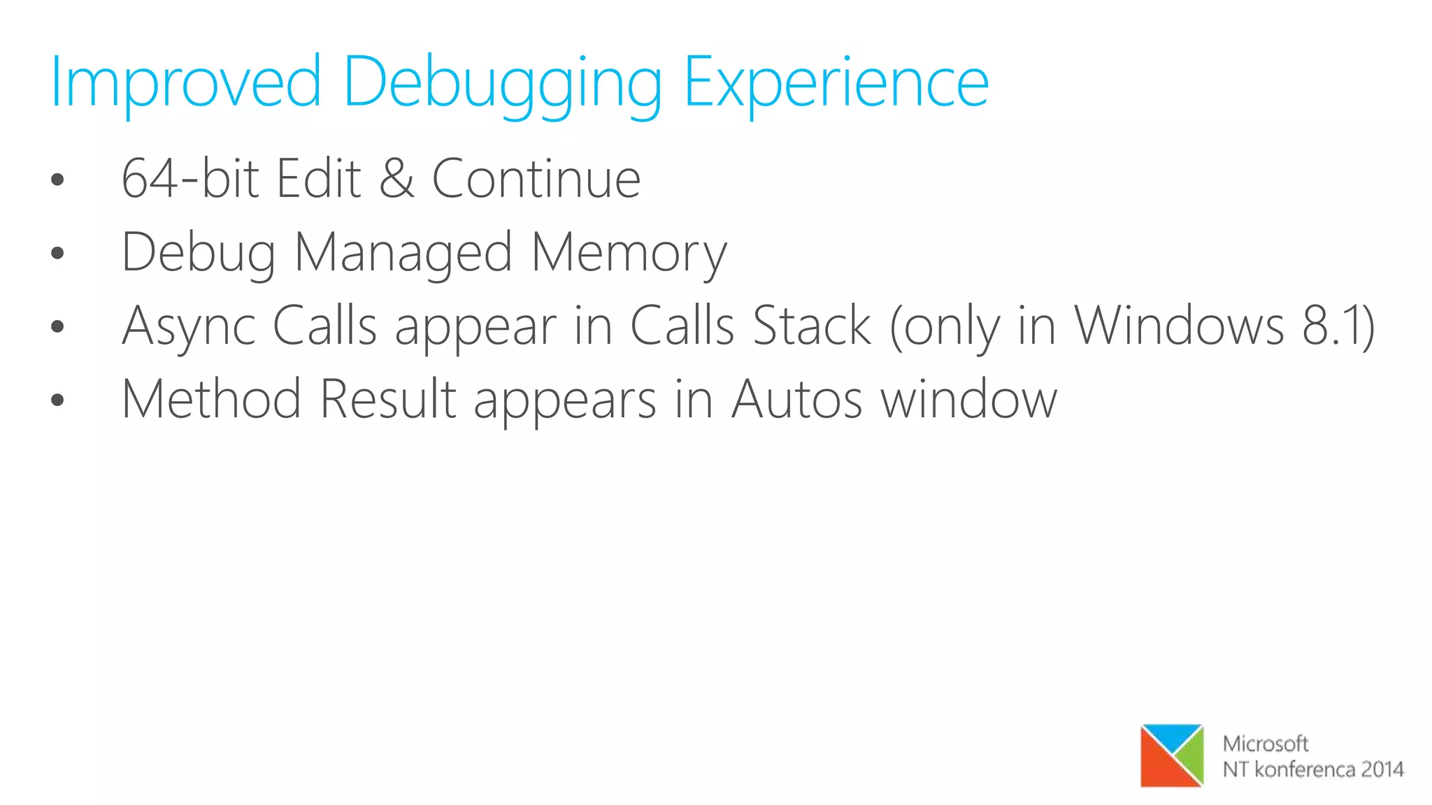 Improved Debugging Experience
• 64-bit Edit & Continue
• Debug Managed Memory
• Async Calls appear in Calls Stack (only in Windows 8.1)
• Method Result appears in Autos window
 
