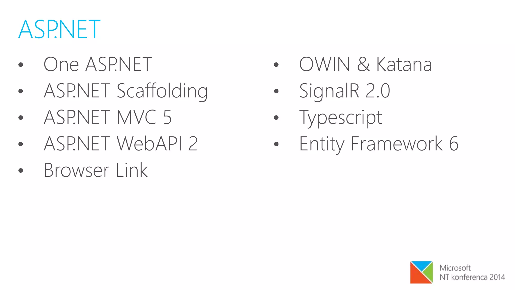 • One ASP.NET
• ASP.NET Scaffolding
• ASP.NET MVC 5
• ASP.NET WebAPI 2
• Browser Link
• OWIN & Katana
• SignalR 2.0
• Typescript
• Entity Framework 6
ASP.NET
 
