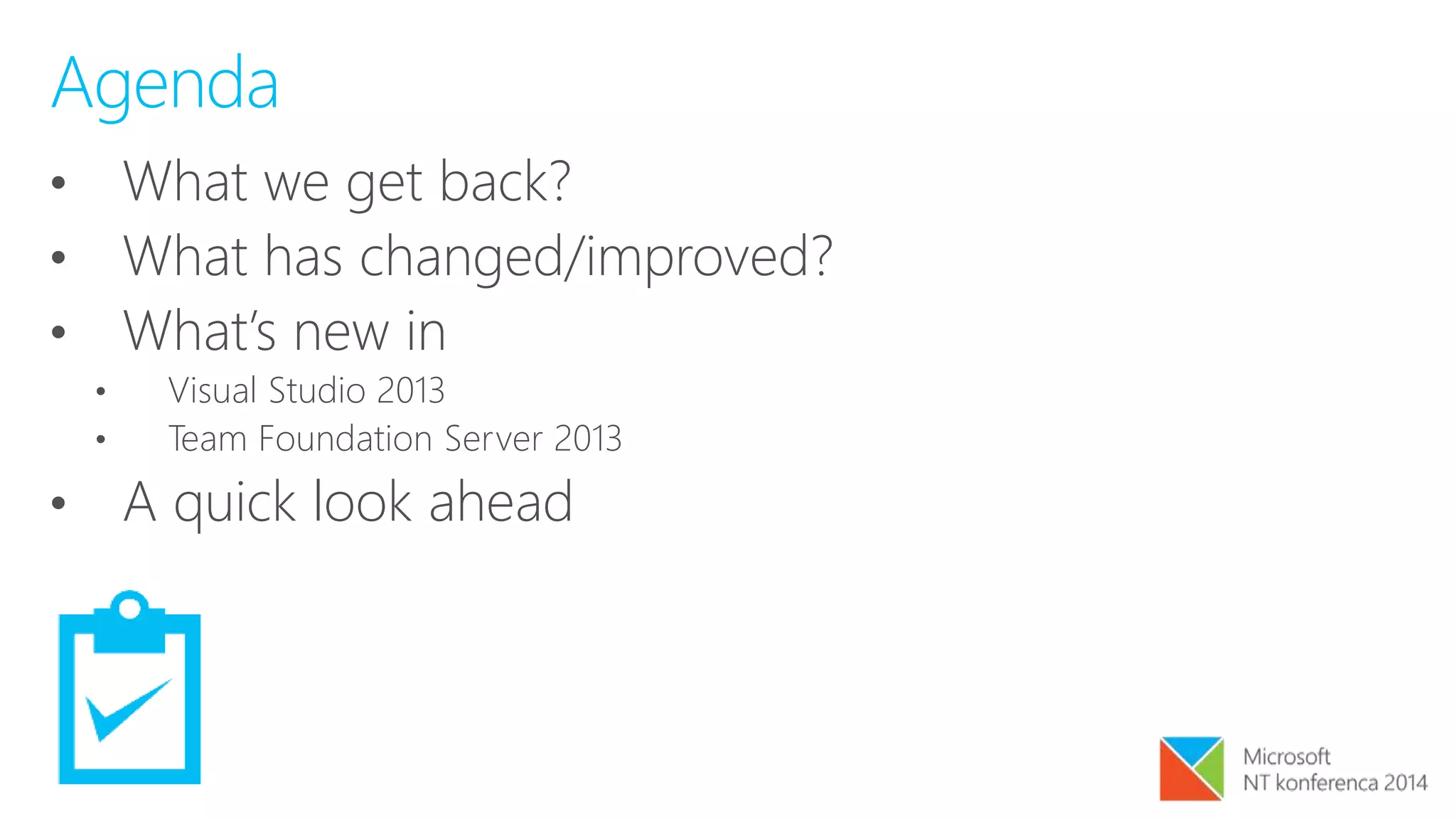 Agenda
• What we get back?
• What has changed/improved?
• What’s new in
• Visual Studio 2013
• Team Foundation Server 2013
• A quick look ahead
 
