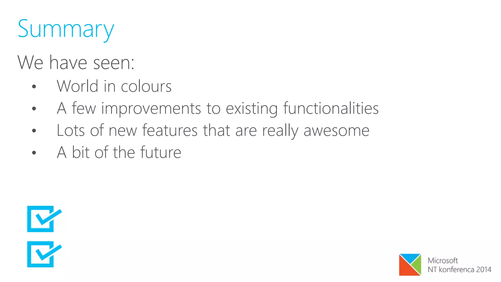 Summary
We have seen:
• World in colours
• A few improvements to existing functionalities
• Lots of new features that are really awesome
• A bit of the future
 