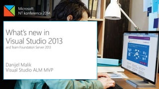 Danijel Malik
Visual Studio ALM MVP
What’s new in
Visual Studio 2013
and Team Foundation Server 2013
 