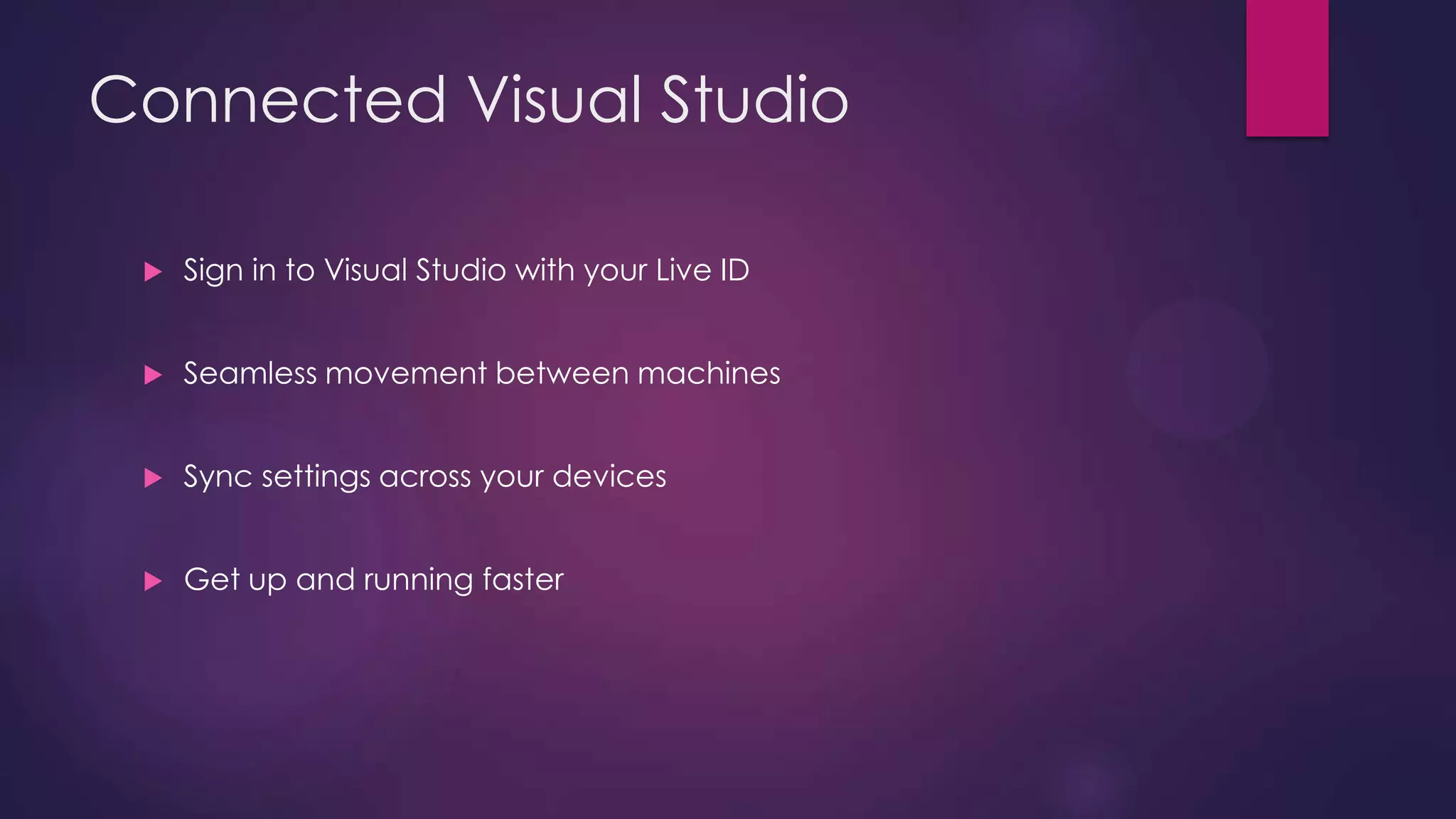 Connected Visual Studio


Sign in to Visual Studio with your Live ID



Seamless movement between machines



Sync settings across your devices



Get up and running faster

 
