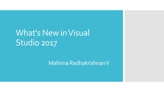 What's New inVisual
Studio 2017
MahimaRadhakrishnanV
 