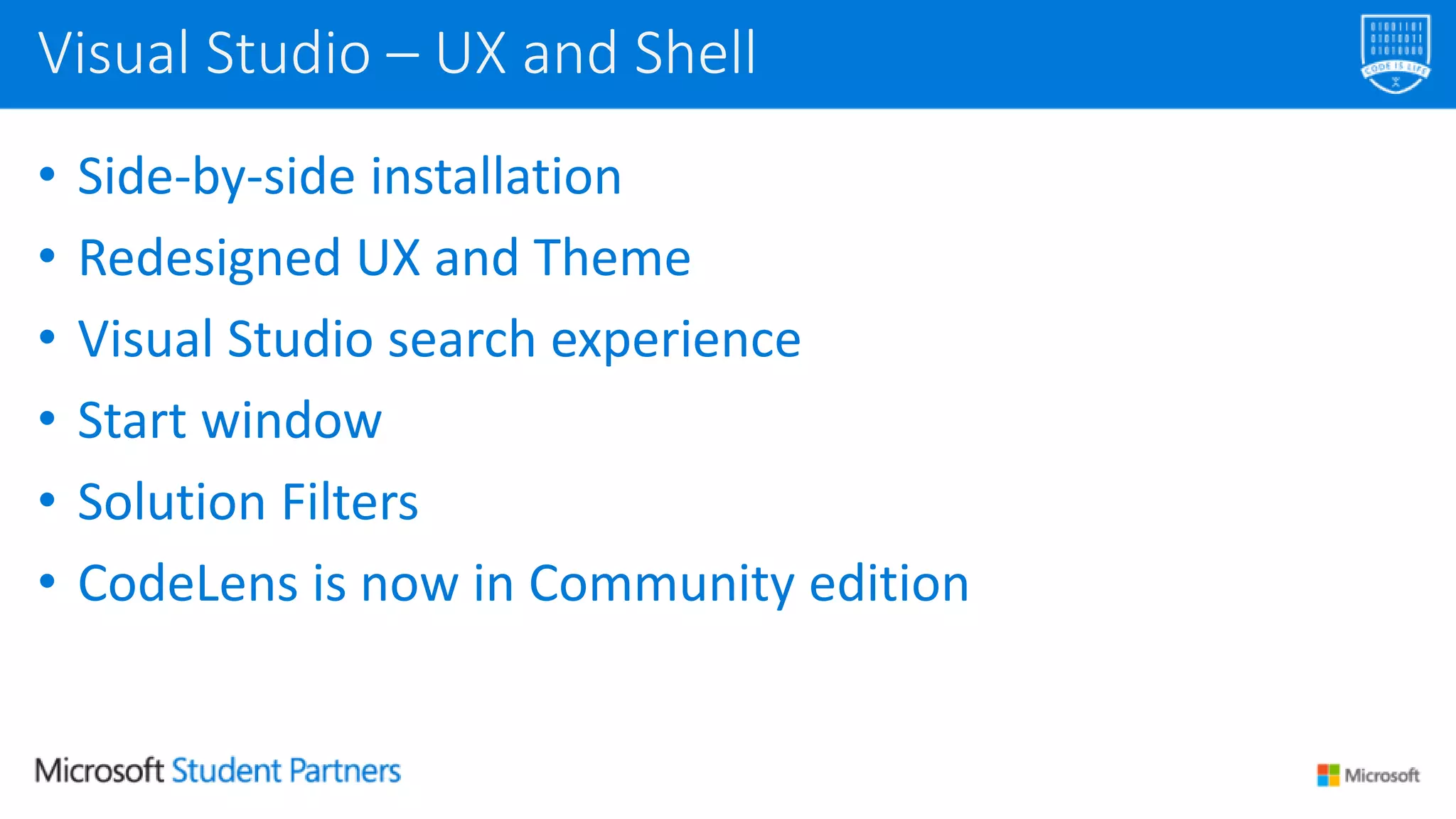 • Side-by-side installation
• Redesigned UX and Theme
• Visual Studio search experience
• Start window
• Solution Filters
• CodeLens is now in Community edition
Visual Studio – UX and Shell
 