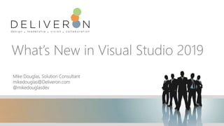 What’s New in Visual Studio 2019
Mike Douglas, Solution Consultant
mikedouglas@Deliveron.com
@mikedouglasdev
 