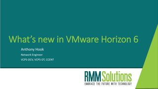 What’s new in VMware Horizon 6
Anthony Hook
Network Engineer
VCP5-DCV, VCP5-DT, CCENT
 