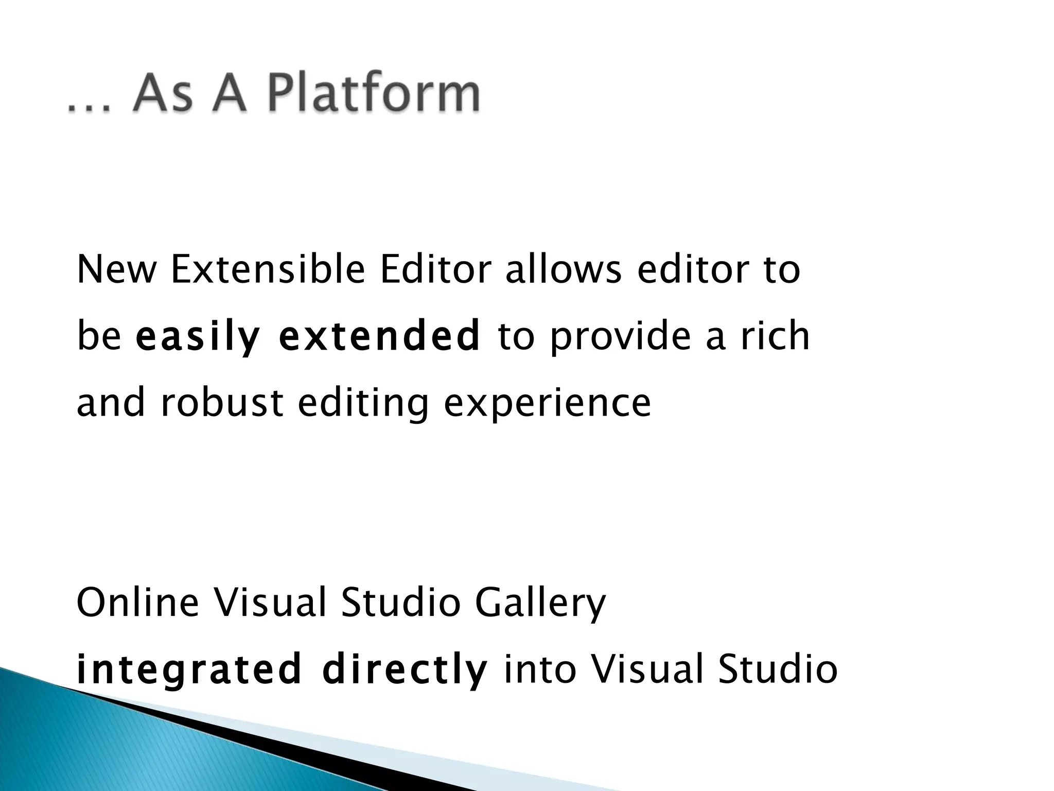New Extensible Editor allows editor to be easily extended to provide a rich and robust editing experience Online Visual Studio Gallery integrated directly into Visual Studio 
