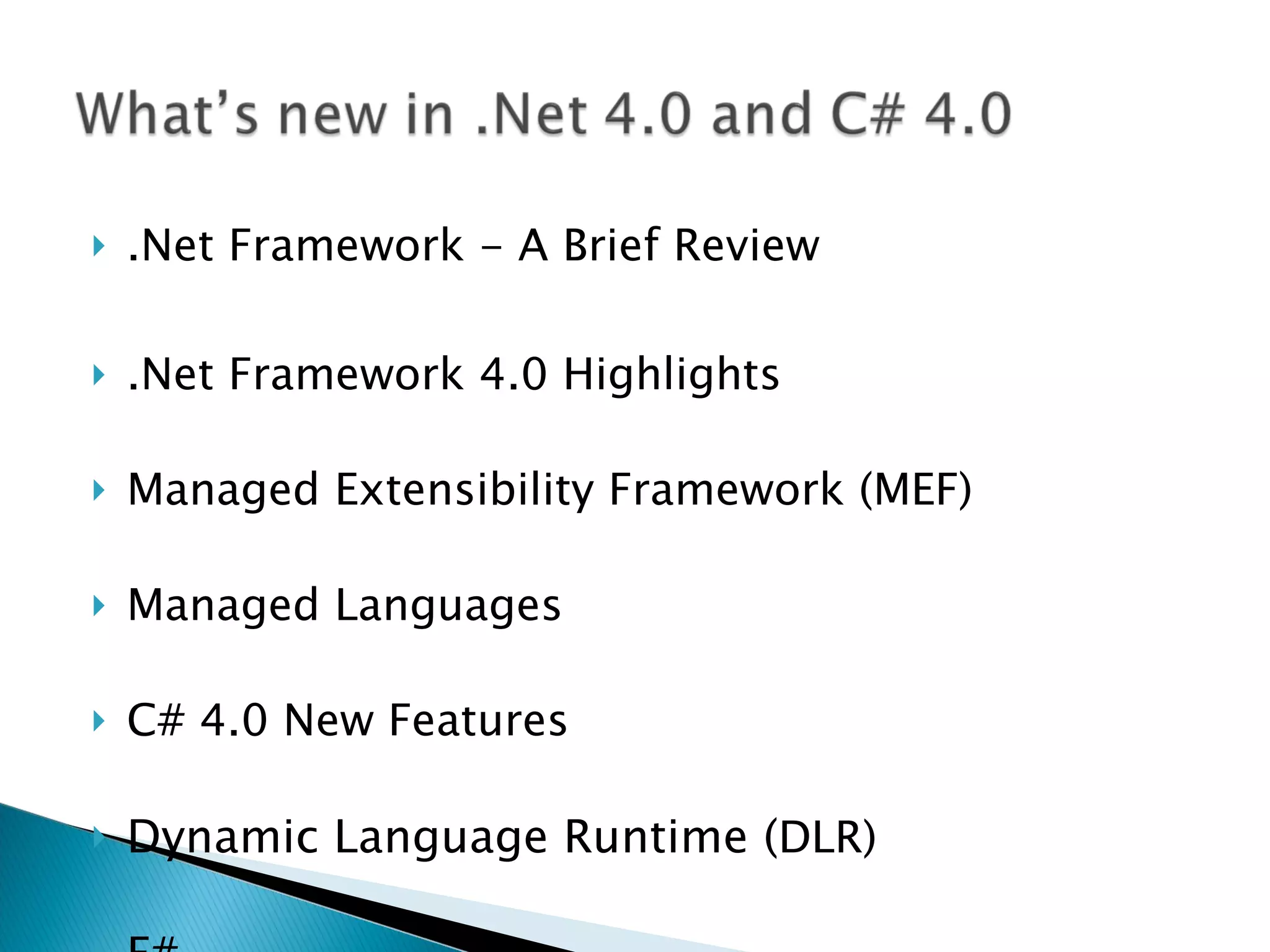 .Net Framework - A Brief Review .Net Framework 4.0 Highlights Managed Extensibility Framework (MEF) Managed Languages C# 4.0 New Features Dynamic Language Runtime ( DLR) F# 