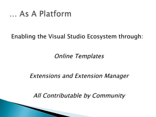 Enabling the Visual Studio Ecosystem through: Online Templates Extensions and Extension Manager All Contributable by Community 