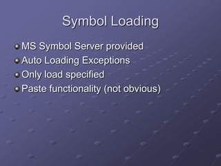 Symbol Loading
MS Symbol Server provided
Auto Loading Exceptions
Only load specified
Paste functionality (not obvious)

 
