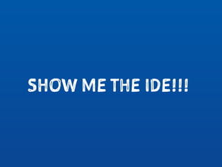SHOW ME THE IDE!!!
 