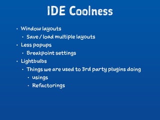 IDE Coolness
• Window layouts
• Save / load multiple layouts
• Less popups
• Breakpoint settings
• Lightbulbs
• Things we are used to 3rd party plugins doing
• usings
• Refactorings
 