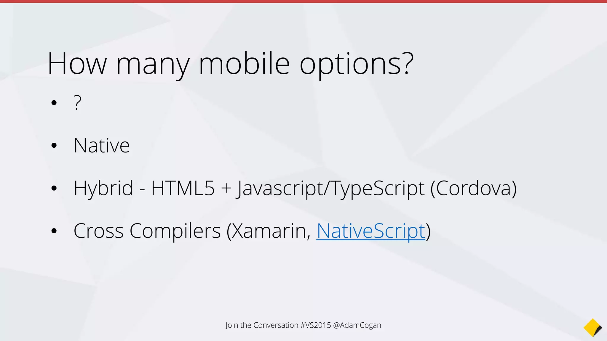 • Write shared code in HTML
and Javascript
• Compiles into a Hybrid App on
Windows Phone, Android and
iOS
• VS2013 Update 3
Cordova
 
