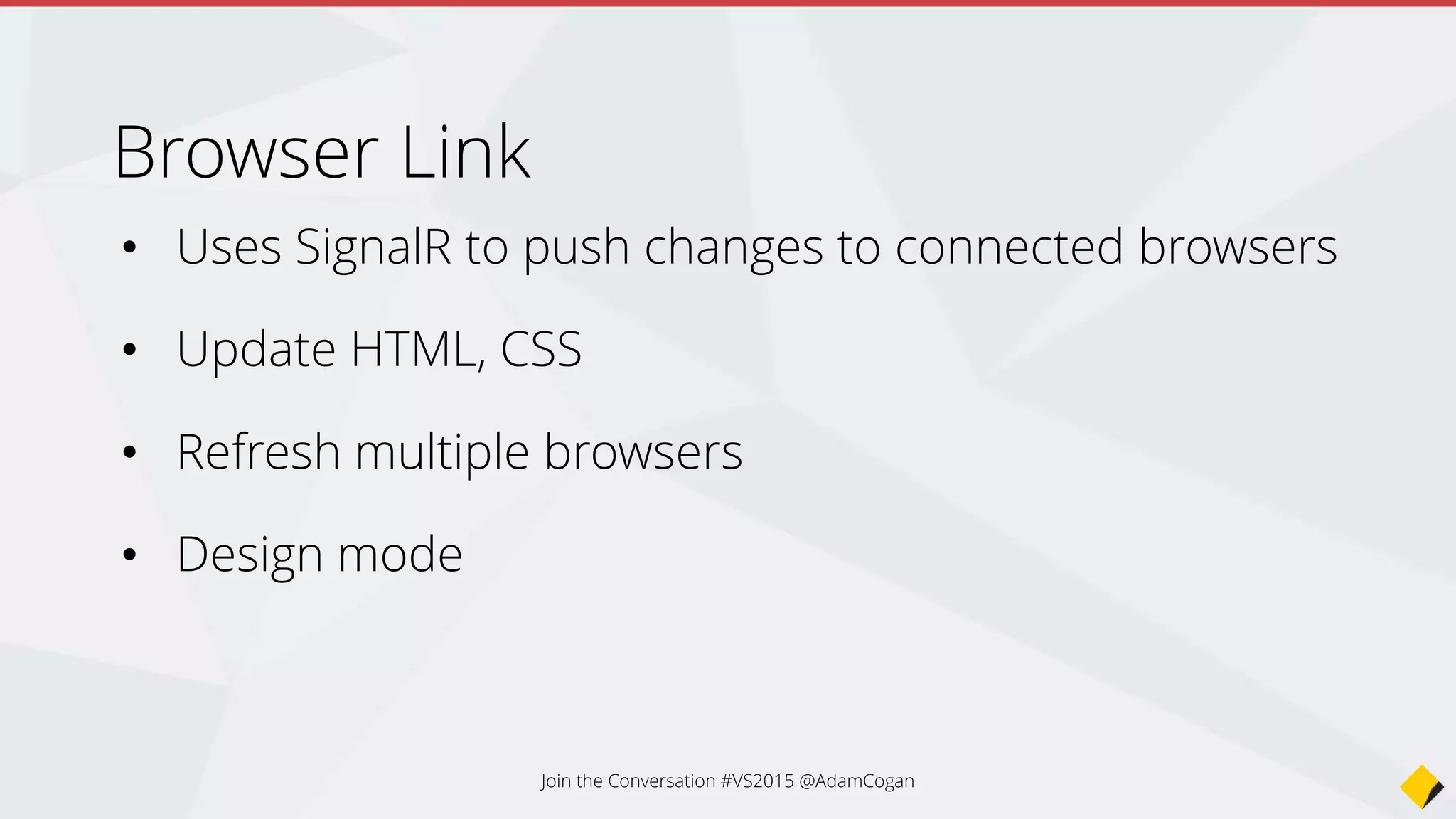 • Uses SignalR to push changes to connected browsers
• Update HTML, CSS
• Refresh multiple browsers
• Design mode
Browser Link
Join the Conversation #VS2015 @AdamCogan
 