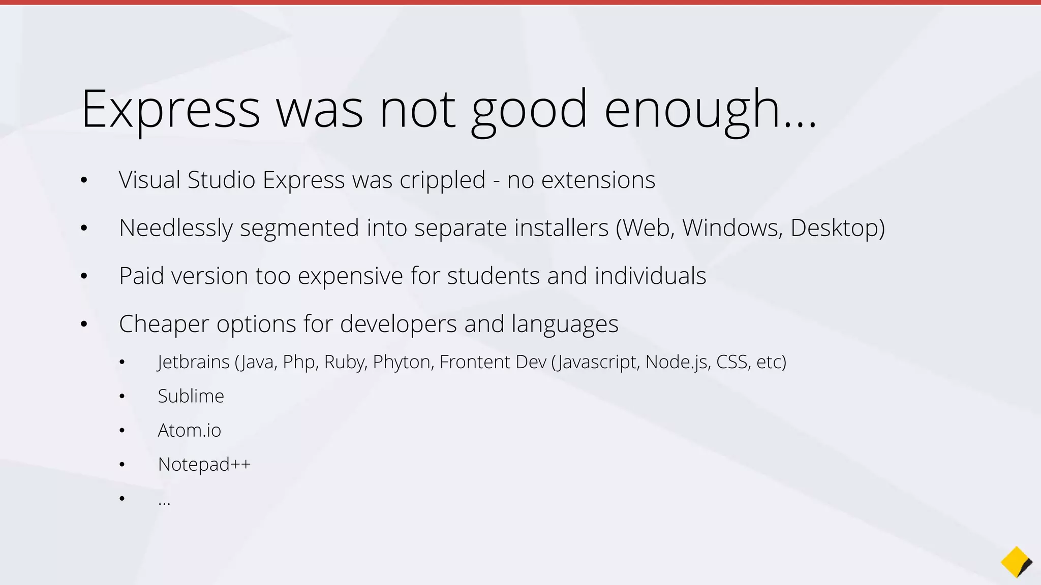 “Visual Studio is universally praised, but if you talk to a developer in
college or straight out of college, they don’t want to pay,”
“We want to eliminate that friction and enable more developers to
use it on a day-to-day basis.”
Scott Guthrie, Microsoft
Join the Conversation #VS2015 @AdamCogan
 