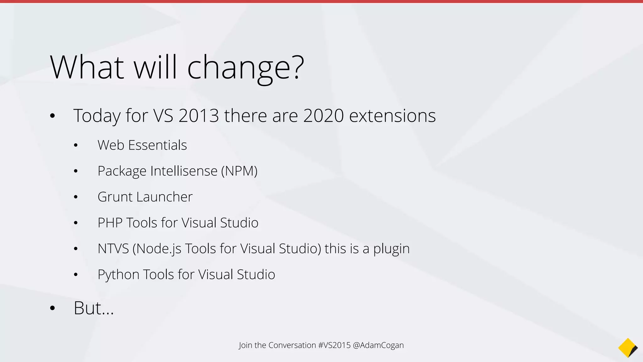 What will change?
6 kinds of developers
1. HTML and JS devs
2. Node.js devs
3. PHP devs
4. Python devs
5. Non windows devs
6. VS devs (Express and Professional)
7. Administrators
Join the Conversation #VS2015 @AdamCogan
 