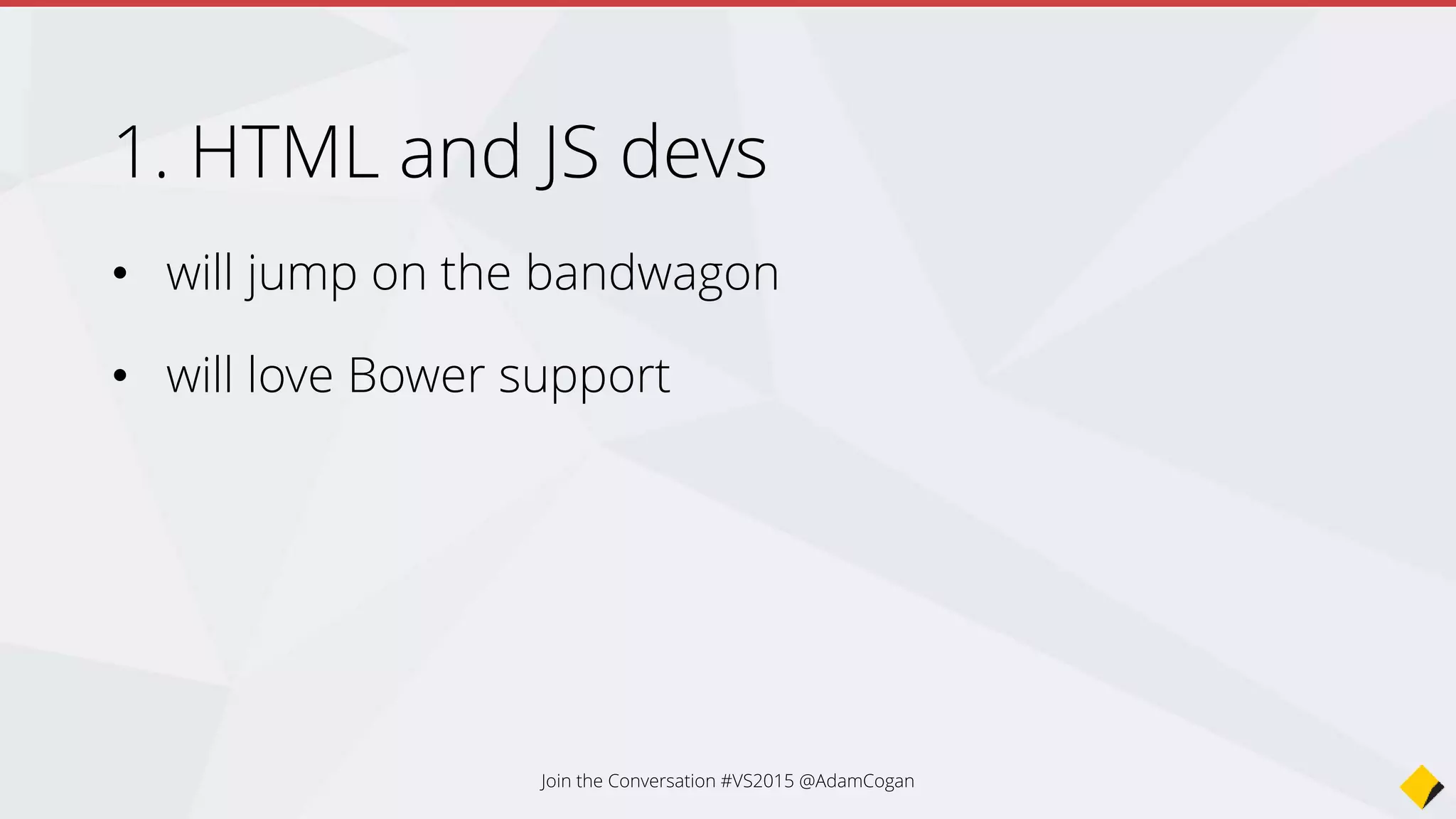 2. Node.js devs
• will grow slowly, stay niche... but will jump
• will love NPM package support (non .NET server side)
• will love the new grunt support (especially the task
runner)
Join the Conversation #VS2015 @AdamCogan
 