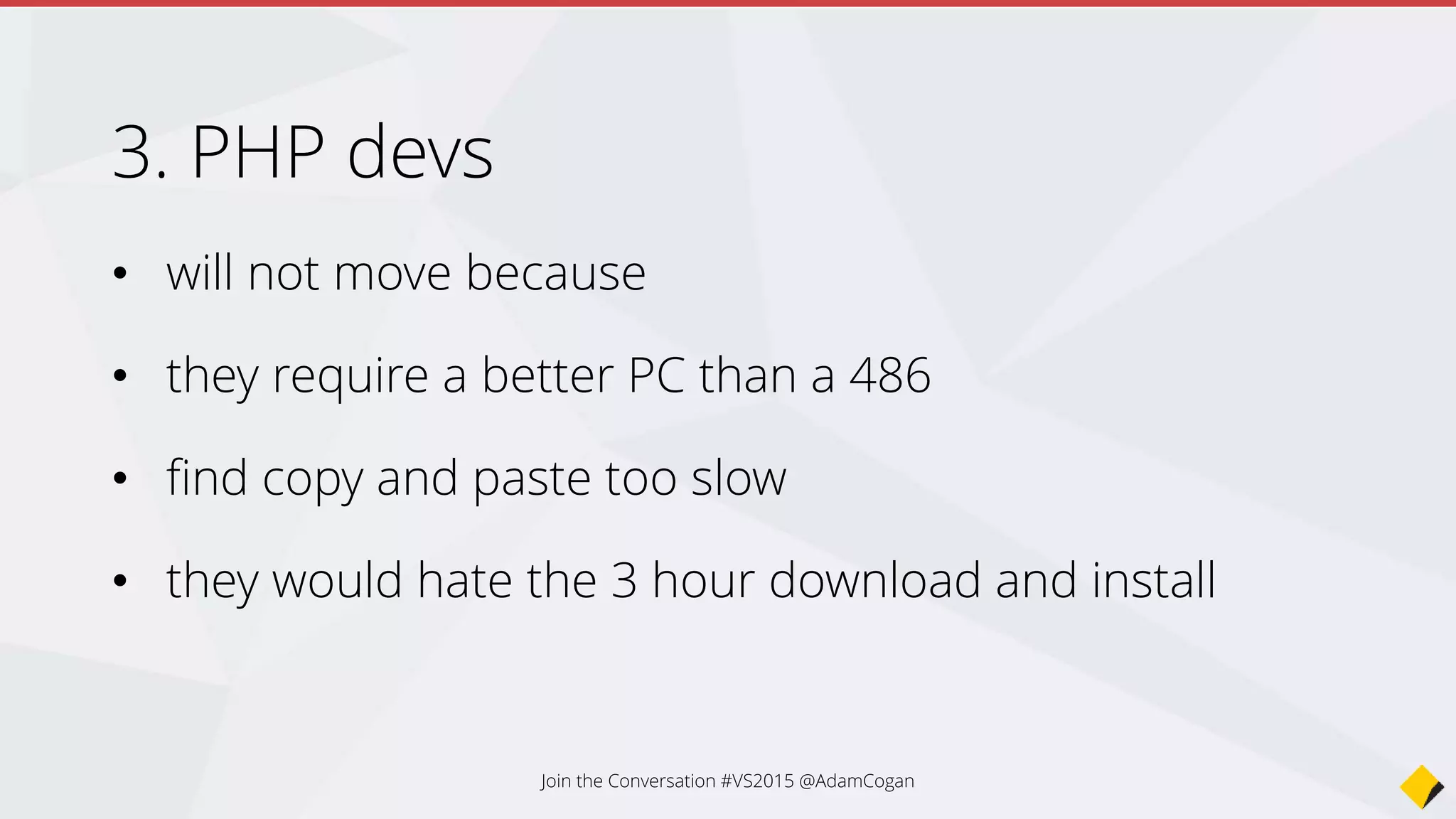 4. Python devs
• are the unknown - the beginner devs will switch
• will love the support VS has for git
• will love the command line driven approach they can continue
to use in the new environment
• will be happy that they get PiP for packing (because they won’t
switch to Nuget)
• progressive universities will be happy to teach it
Join the Conversation #VS2015 @AdamCogan
 