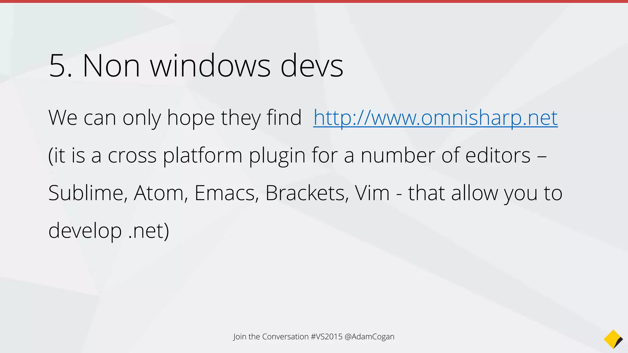 6. VS devs (Express and Professional)
(not specifically related to the community edition but)
• The majority of Microsoft devs will be shocked at the
amount of change in 2015.
• Most wont like that VS is even more complex.
• They will have to deal with it and grow.
Join the Conversation #VS2015 @AdamCogan
 