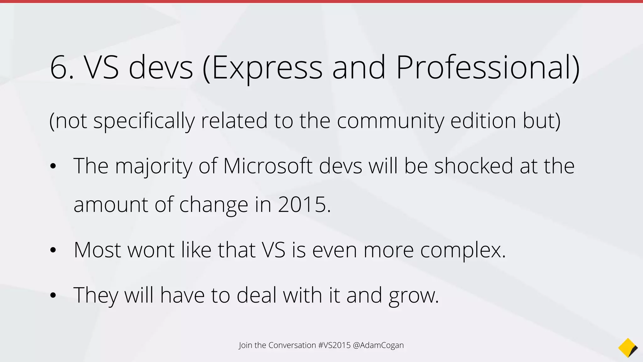 7. Administrators
- Want to run ASP.NET on Linux
- Today ASP.NET runs on Mono on Linux and Mac
- Tomorrow ASP.NET will run on the new .NET Core on
Linux and Mac (and be supported)
Join the Conversation #VS2015 @AdamCogan
 