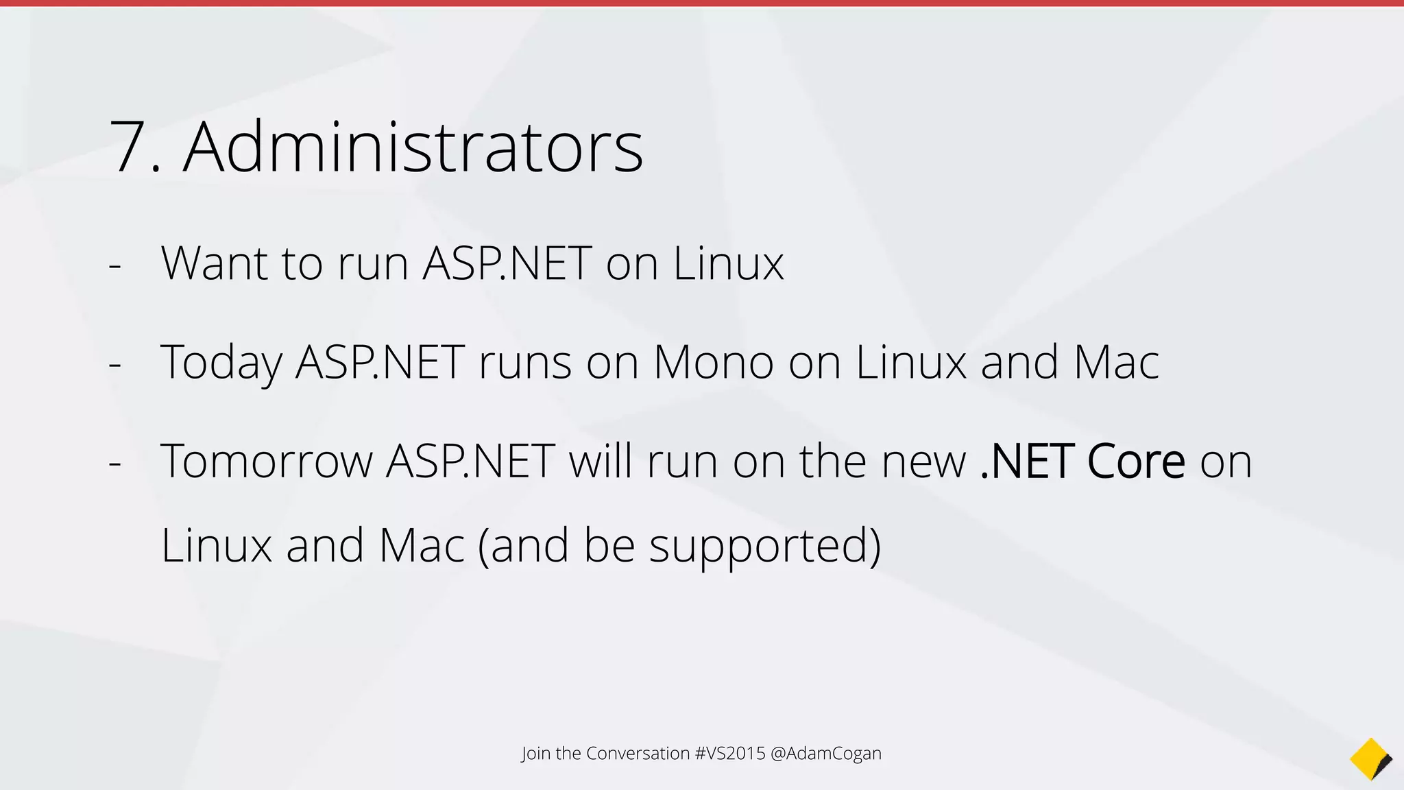Conclusion
new open source .Net Core
+
free VS Community
=
A lot of potential unlocked…
E.g. Develop self contained website for free, Docker deploy to an IoT device
(Win10 or Linux embedded e.g RaspberryPi).
Join the Conversation #VS2015 @AdamCogan
 
