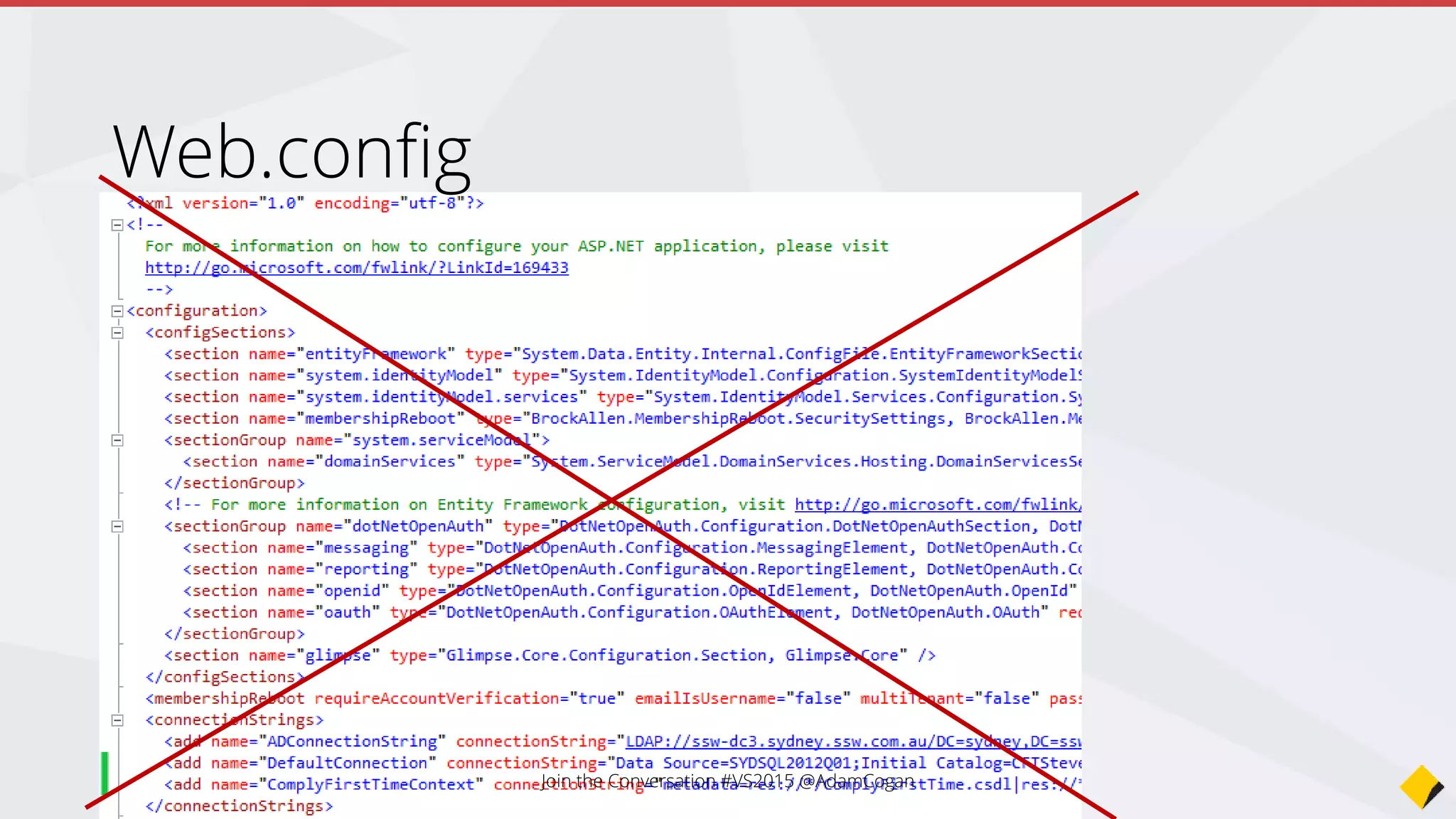 Stores connection strings and other app settings
config.json
{
"Data": {
"DefaultConnection": {
"ConnectionString":
"Server=(localdb)mssqllocaldb;Database=aspnetvnext-WebApplication3-15606acb-81ef-
4c1e-97c1-ac0b2d4e4a33;Trusted_Connection=True;MultipleActiveResultSets=true"
}
}
}
Join the Conversation #VS2015 @AdamCogan
 